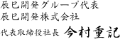 辰巳開発グループ代表 辰巳開発株式会社 代表取締役社長　今村重記