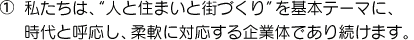 ①私たちは、“人と住まいと街づくり”を基本テーマに、時代と呼応し、柔軟に対応する企業体であり続けます。