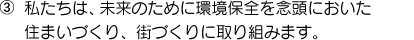 ③私たちは、未来のために環境保全を念頭においた住まいづくり、街づくりに取り組みます。